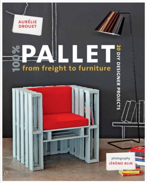 100% Pallet: from Freight to Furniture : 21 DIY Designer Projects, Paperback / softback Book