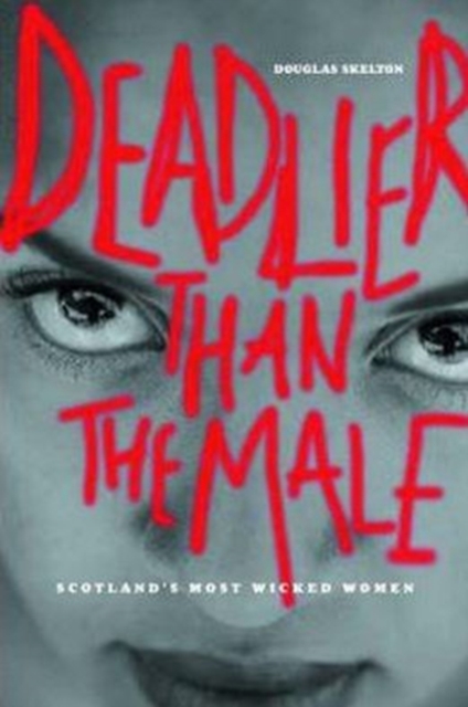 Deadlier Than The Male : Scotland's Most Wicked Women, Hardback Book