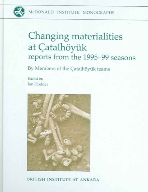 Changing Materialities at Catalhoeyuk : Reports from the 1995-99 Seasons, Hardback Book