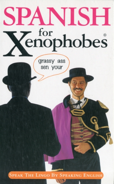 Spanish for Xenophobes : Speak the Lingo by Speaking English, Paperback / softback Book