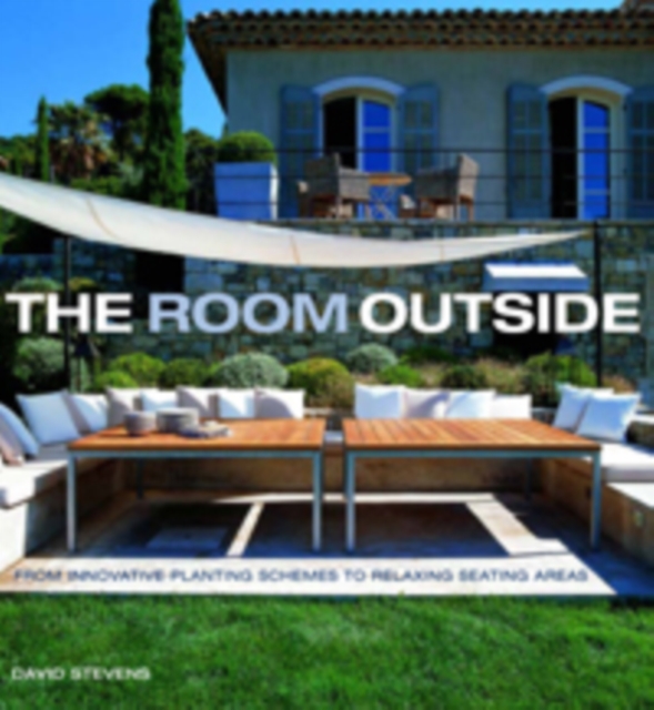 The Room Outside : From Innovative Planting Schemes to Relaxing Seating Areas, Hardback Book