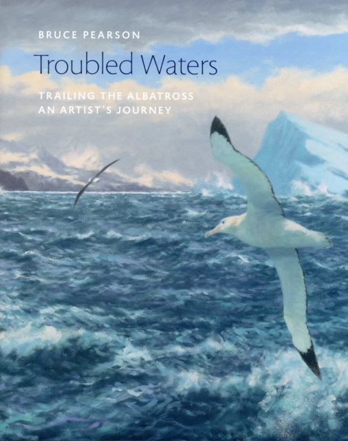 Troubled Waters : Trailing the Albatross: An Artist's Journey, Hardback Book