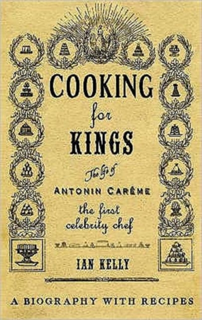 Cooking for Kings: The Life of Antonin Careme - The First Celebrity Chef, Hardback Book
