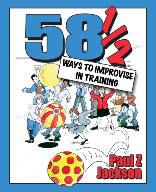 58 Ways to Improvise in Training : Improvisation Games and Activities for Workshops, Courses and Team Meetings, Paperback / softback Book