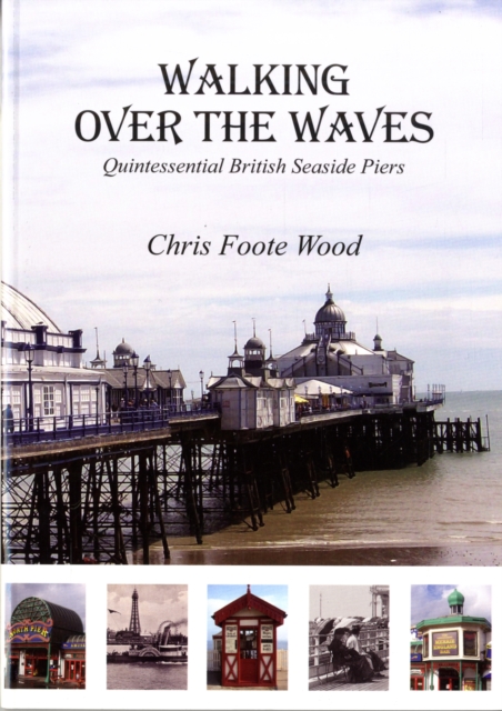 Walking Over the Waves : Quintessential British Seaside Piers, Paperback / softback Book