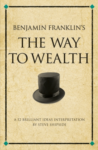 Benjamin Franklin's The Way to Wealth : A 52 brilliant ideas interpretation, Paperback / softback Book