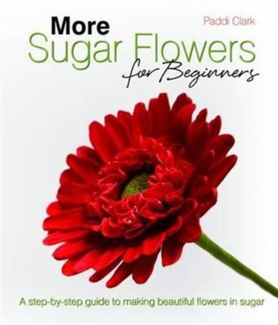 More Sugar Flowers for Beginners : A Step-by-step Guide to Making Beautiful Flowers in Sugar, Hardback Book