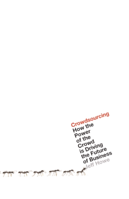 Crowdsourcing : How the Power of the Crowd is Driving the Future of Business, Paperback / softback Book