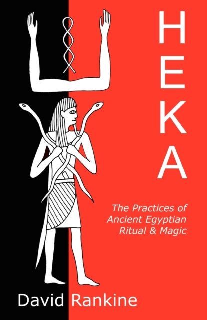 Heka : The Practices of Ancient Egyptian Ritual and Magic - An Exploration of the Beliefs, Practices and Magic of Ancient Egypt from a Historical and Modern Practical Perspective, Paperback / softback Book