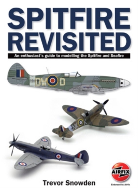 Spitfire Revisited : An Enthusiast's Guide to Modelling the Spitfire and Sea Fire, Paperback / softback Book