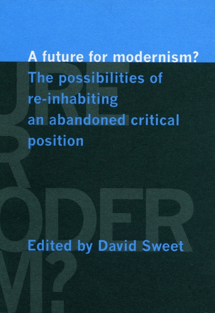 A Future for Modernism? : The Possibilities of Re-Inhabiting an Abandoned Critical Position, Paperback / softback Book