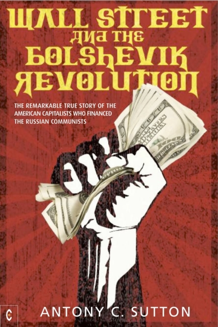 Wall Street and the Bolshevik Revolution : The Remarkable True Story of the American Capitalists Who Financed the Russian Communists, Paperback / softback Book