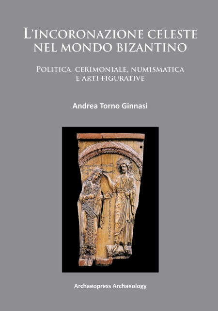 L'incoronazione celeste nel mondo Bizantino : Politica, cerimoniale, numismatica e arti figurative, Paperback / softback Book
