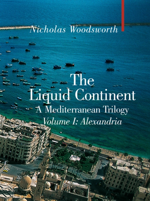 The Liquid Continent : A Mediterranean Trilogy Alexandria v. I, Hardback Book