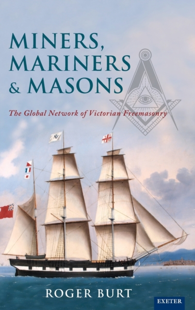 Miners, Mariners & Masons : The Global Network of Victorian Freemasonry, Hardback Book
