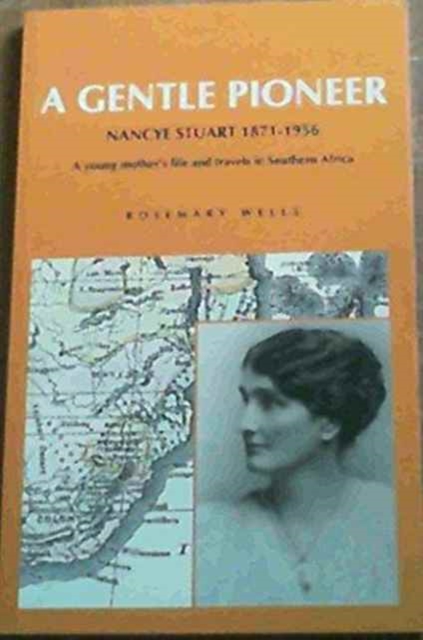 A Gentle Pioneer: Nancye Stuart 1871-1956 : A Young Mother's Life and Travels in Southern Africa, Paperback / softback Book