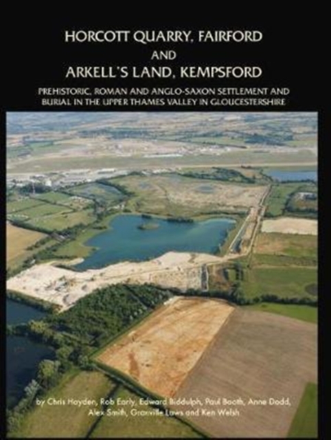 Horcott Quarry, Fairford and Arkell's Land, Kempsford : Prehistoric, Roman and Anglo-Saxon Settlement and Burial in the Upper Thames Valley in Gloucestershire, Hardback Book