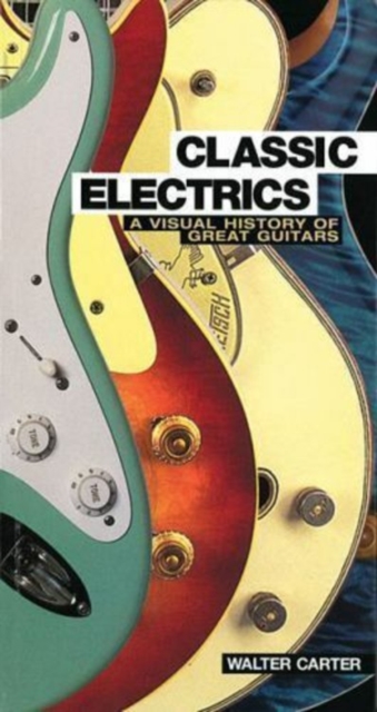 Classic Electrics : A Visual History of Great Guitars, Paperback / softback Book