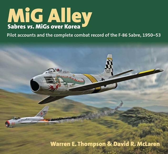 Mig Alley - Sabres Vs. Migs Over Korea : Pilot Accounts and the Complete Combat Record of the F-86 Sabre 1950-53, Hardback Book