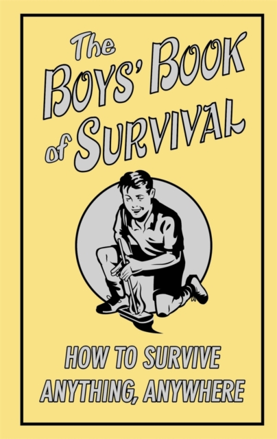 The Boys' Book of Survival : How to Survive Anything, Anywhere, Hardback Book