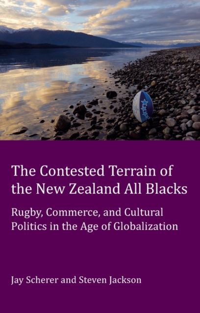 The Contested Terrain of the New Zealand All Blacks : Rugby, Commerce, and Cultural Politics in the Age of Globalization, Paperback / softback Book