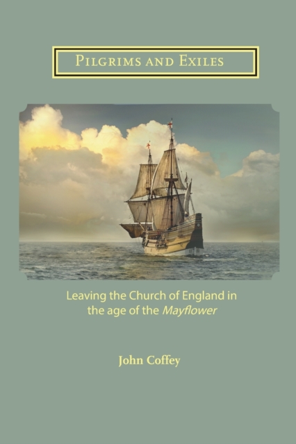 Pilgrims and Exiles : Leaving the Church of England in the age of the Mayflower, Paperback / softback Book