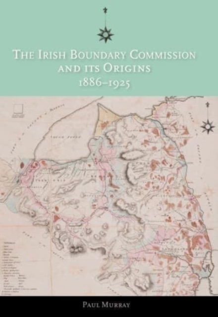 The Irish Boundary Commission and Its Origins 1886-1925, Paperback / softback Book