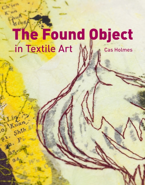 Found Object in Textile Art : Recycling and repurposing natural, printed and vintage objects, Hardback Book