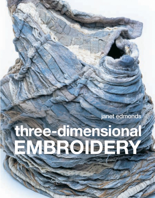 Three-dimensional Embroidery : Textile art at the cutting edge of embroidery and design, Paperback / softback Book