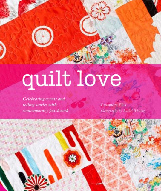 Quilt Love : Celebrating Events and Telling Stories with Contemporary Patchwork, Hardback Book
