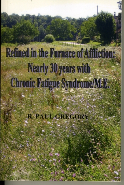 Refined in the Furnace of Affliction : Nearly 30 Years with Chronic Fatigue Syndrome/ME, Paperback Book