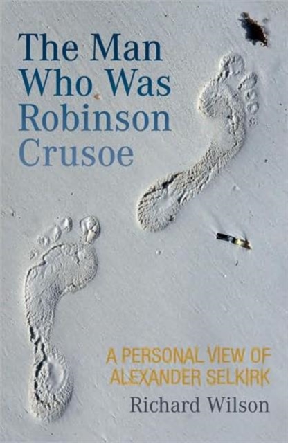 The Man Who Was Robinson Crusoe : A Personal View of Alexander Selkirk, Paperback / softback Book