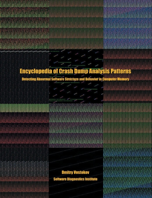 Encyclopedia of Crash Dump Analysis Patterns : Detecting Abnormal Software Structure and Behavior in Computer Memory, Paperback / softback Book