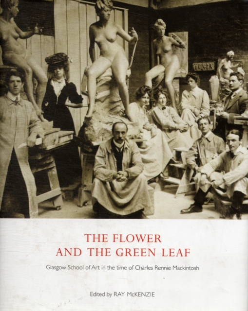 The Flower and the Green Leaf : Glasgow School of Art in the Time of Charles Rennie Mackintosh, Hardback Book