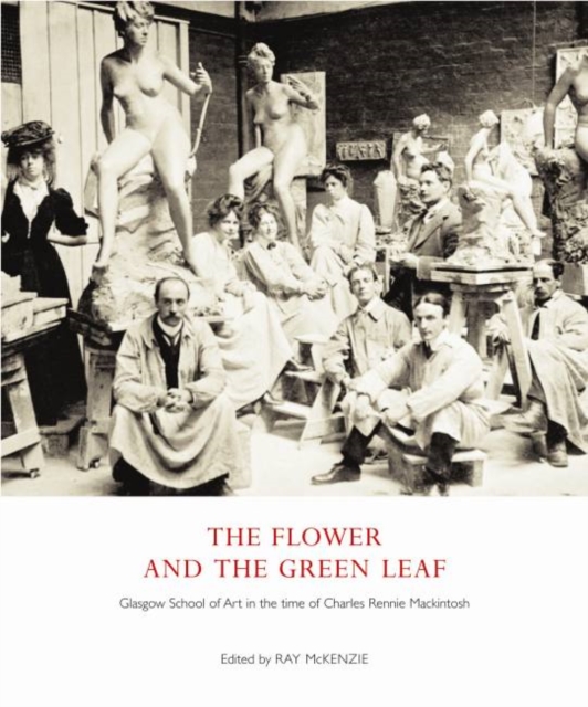 The Flower and the Green Leaf : Glasgow School of Art in the Time of Charles Rennie Mackintosh, Paperback / softback Book