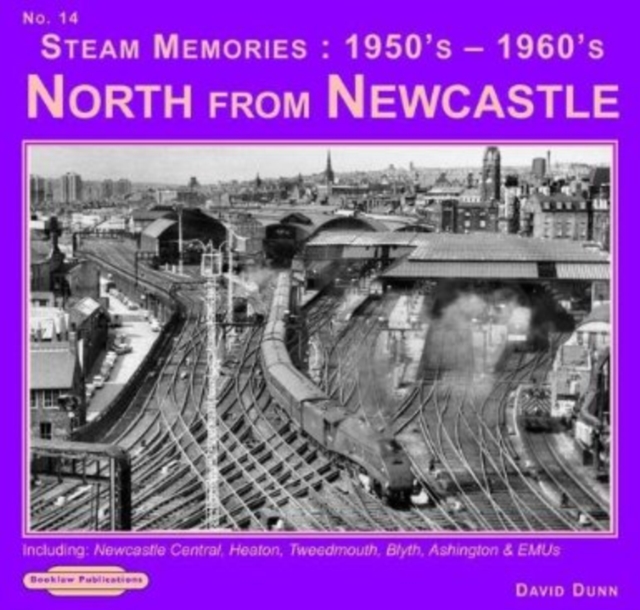 Steam Memories 1950's-1960's North from Newcastle : Including Newcastle Central, Heaton ,Tweedmouth, Blyth, Ashington & EMUs No. 14, Paperback / softback Book