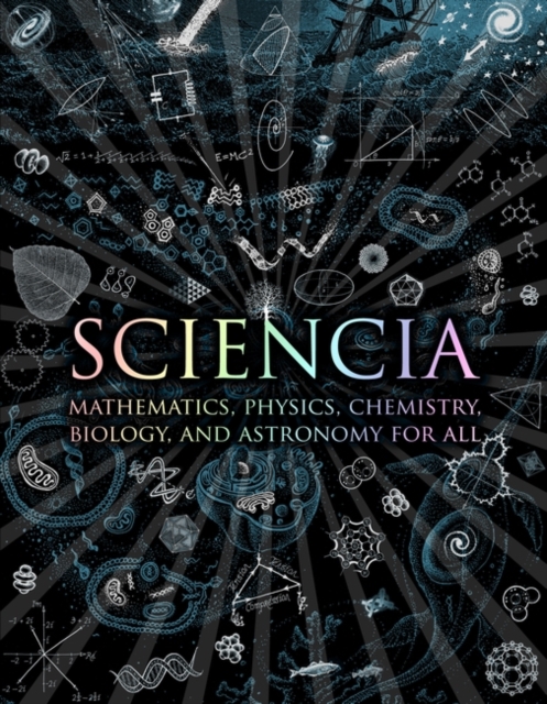 Sciencia : Mathematics, Physics, Chemistry, Biology and Astronomy for All, Hardback Book