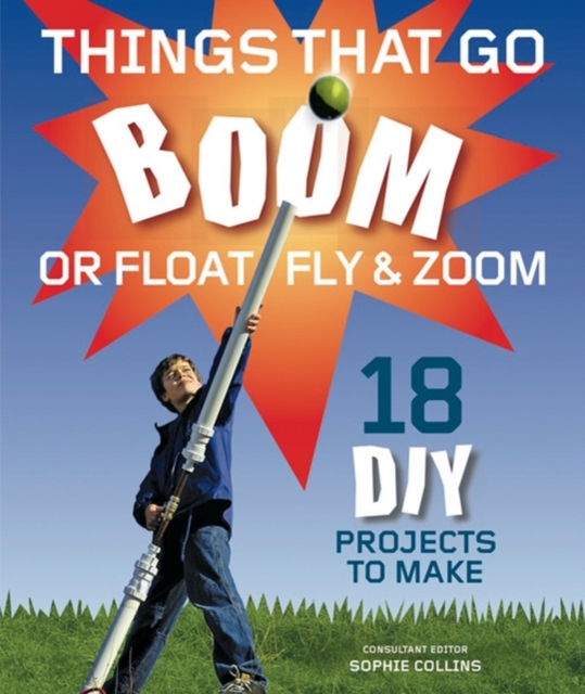 Things That Go Boom Or Float, Fly, and Zoom : 18 DIY Projects to Make, Paperback Book