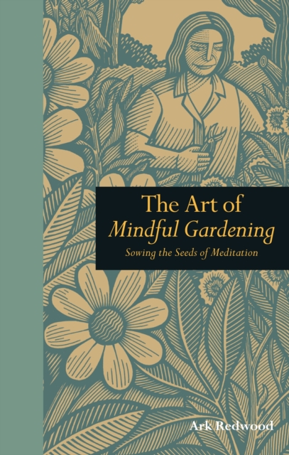The Art of Mindful Gardening : Sowing the Seeds of Meditation, Hardback Book