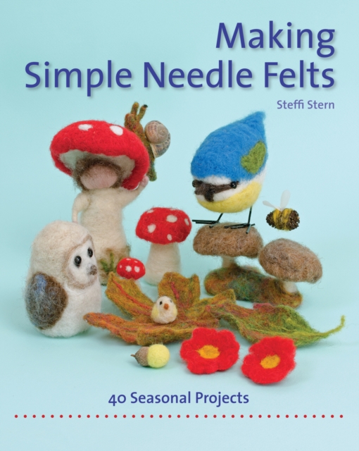 Making Simple Needle Felts : 40 Seasonal Projects, Paperback / softback Book