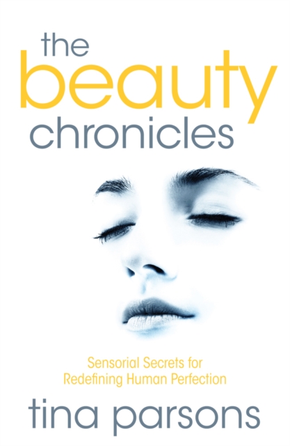 The Beauty Chronicles : Sensorial Secrets for Redefining Human Perfection, Paperback / softback Book