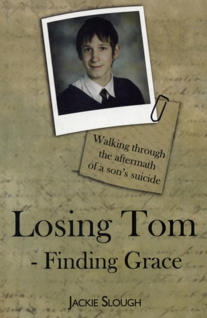 Losing Tom, Finding Grace : Walking Through the Aftermath of a Son's Suicide, Paperback / softback Book