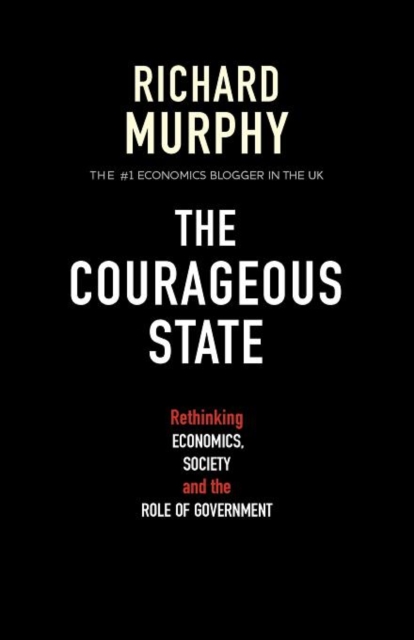 The Courageous State : Rethinking Economics, Society and the Role of Government, Paperback / softback Book
