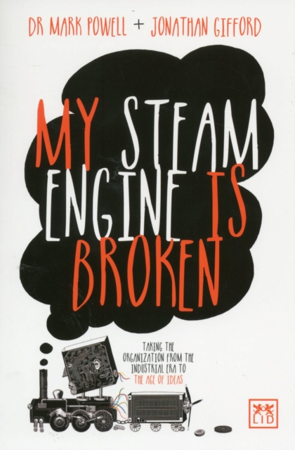 My Steam Engine is Broken : Taking the Organization from the Industrial Era to the Age of Ideas, Paperback / softback Book