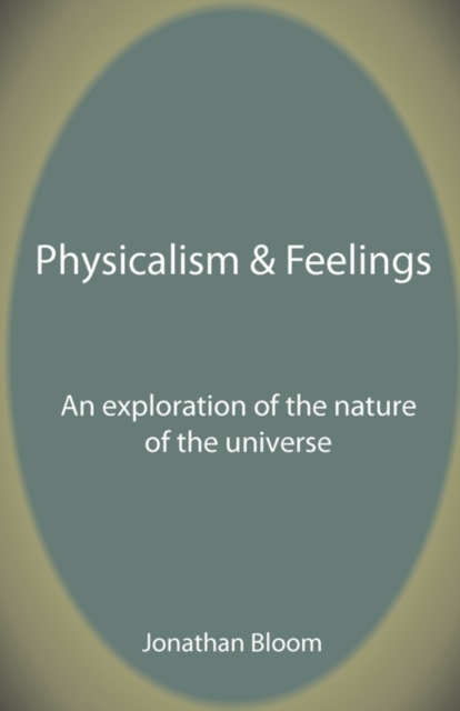 Physicalism & Feelings : An Exploration of the Nature of the Universe, Paperback / softback Book
