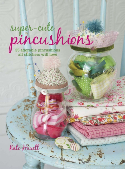 Super-Cute Pincushions : 35 Adorable Pincushions All Stitchers Will Love, Paperback / softback Book