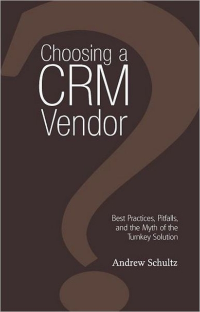 Choosing a CRM Vendor : Best Practices, Pitfalls, and the Myth of the Turnkey Solution, Paperback / softback Book