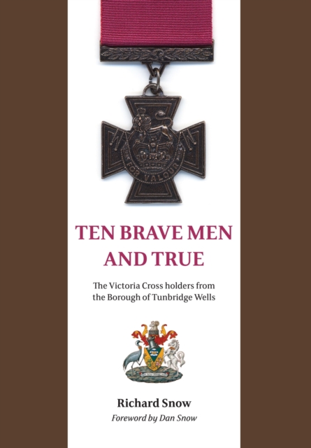 Ten Brave Men and True : The Victoria Cross Holders from the Borough of Tunbridge Wells, Paperback / softback Book