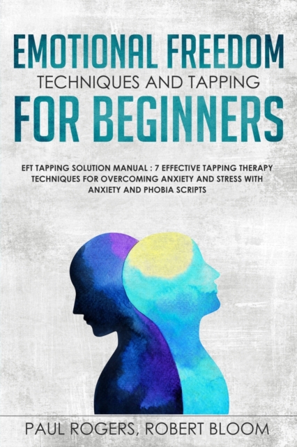 Emotional Freedom Techniques and Tapping for Beginners : EFT Tapping Solution Manual: 7 Effective Tapping Therapy Techniques for Overcoming Anxiety and Stress with Anxiety and Phobia Scripts, Paperback / softback Book