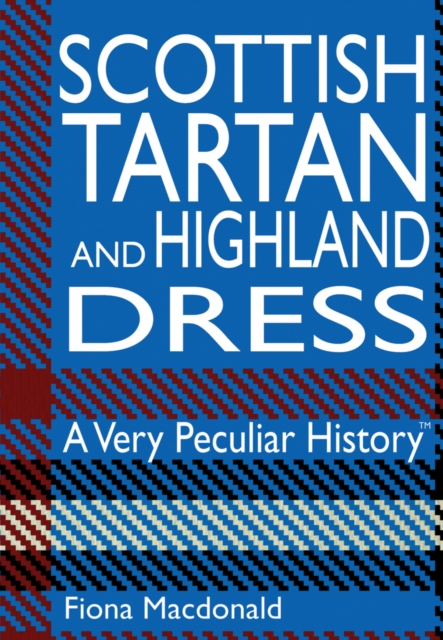 Scottish Tartan and Highland Dress : A Very Peculiar History, Hardback Book